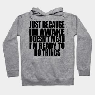 Just Because Im Awake doesn't mean i'm ready to do things Hoodie